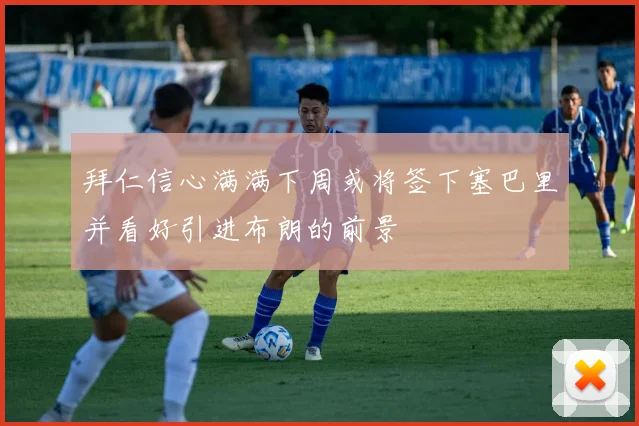 拜仁信心满满下周或将签下塞巴里并看好引进布朗的前景