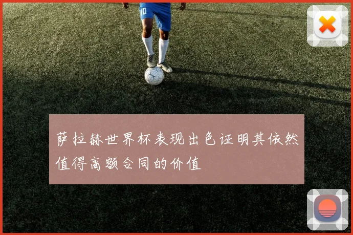 萨拉赫世界杯表现出色证明其依然值得高额合同的价值