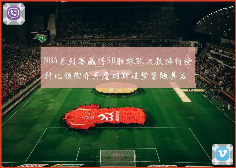 NBA系列赛赢得50胜球队次数排行榜科比领衔乔丹詹姆斯追梦紧随其后