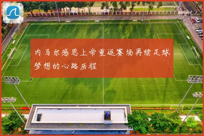 内马尔感恩上帝重返赛场再续足球梦想的心路历程