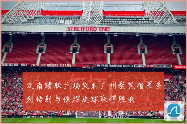 定南赣联主场失利广州豹凭借图多列传射与侯煜进球取得胜利