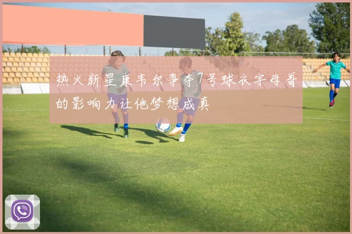 热火新星康韦尔争夺7号球衣字母哥的影响力让他梦想成真