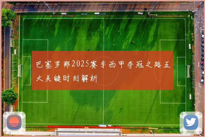 巴塞罗那2025赛季西甲夺冠之路五大关键时刻解析