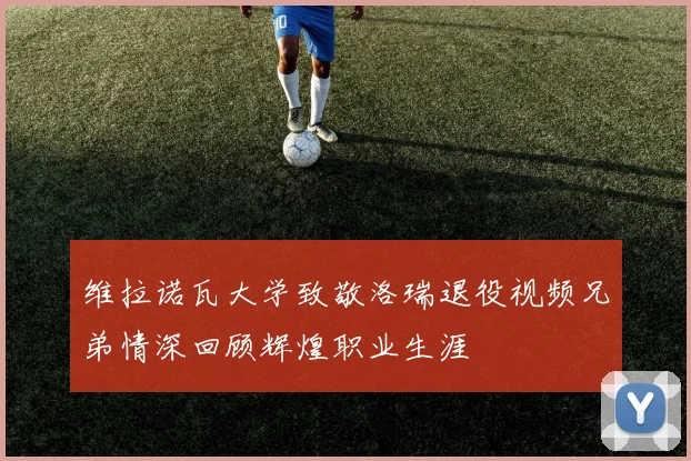 维拉诺瓦大学致敬洛瑞退役视频兄弟情深回顾辉煌职业生涯